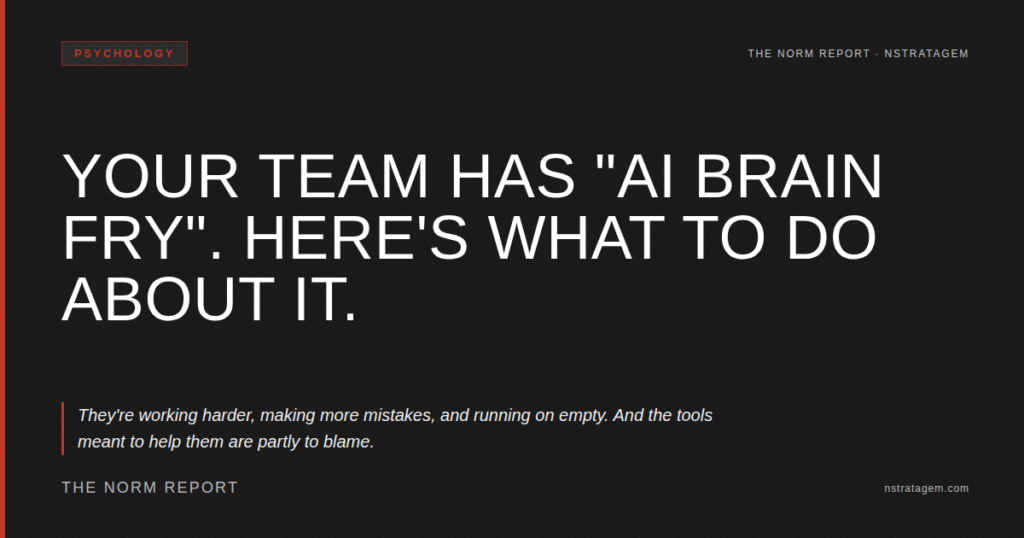 The Norm Report — Your Team Has AI Brain Fry. Here's What To Do About It — Psychology Analysis by Norm Murray — nStratagem